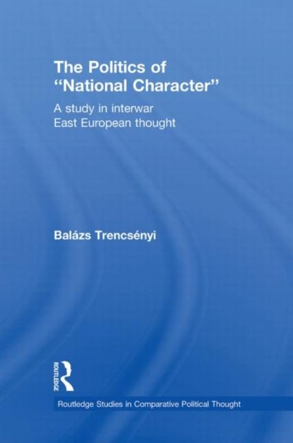 The Politics of National Character : A Study in Interwar East European Thought