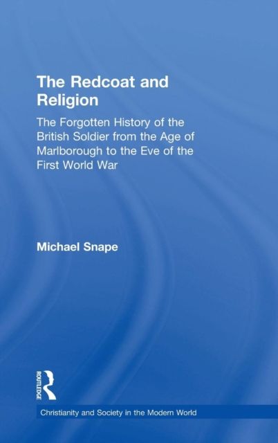 The Redcoat and Religion : The Forgotten History of the British Soldier from the Age of Marlborough to the Eve of the First World War