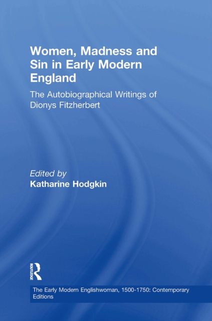 Women, Madness and Sin in Early Modern England : The Autobiographical Writings of Dionys Fitzherbert