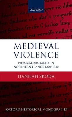 Medieval Violence : Physical Brutality in Northern France, 1270-1330