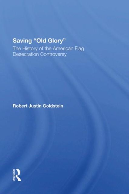 Saving Old Glory : The History Of The American Flag Desecration Controversy