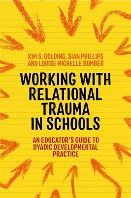 Working with Relational Trauma in Schools : An Educator's Guide to Using Dyadic Developmental Practice