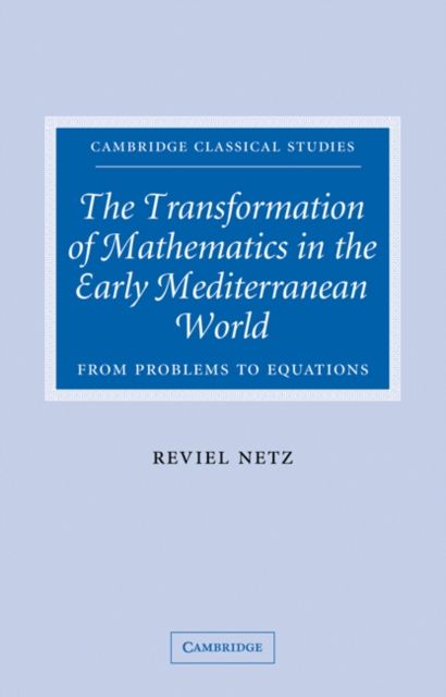 The Transformation of Mathematics in the Early Mediterranean World : From Problems to Equations
