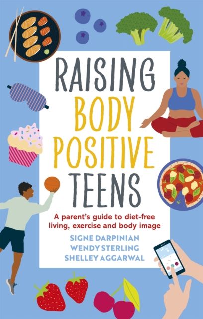 Raising Body Positive Teens : A Parent’s Guide to Diet-Free Living, Exercise, and Body Image