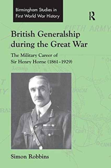 British Generalship during the Great War : The Military Career of Sir Henry Horne (1861–1929)
