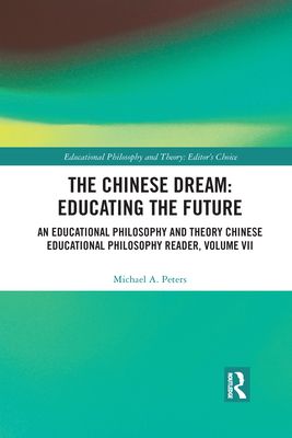 The Chinese Dream: Educating the Future : An Educational Philosophy and Theory Chinese Educational Philosophy Reader, Volume VII