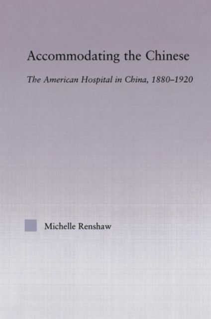 Accommodating the Chinese : The American Hospital in China, 1880-1920