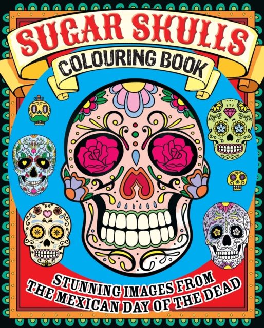Sugar Skulls Colouring Book : Stunning Images from the Mexican Day of the Dead