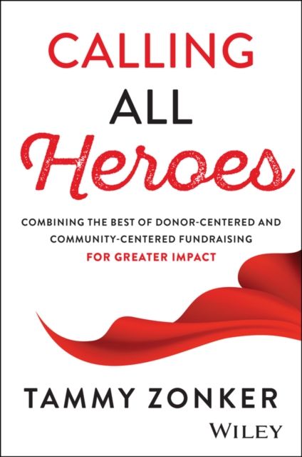 Calling All Heroes : Combining the Best of Donor- Centered and Community-Centered Fundraising for Greater Impact