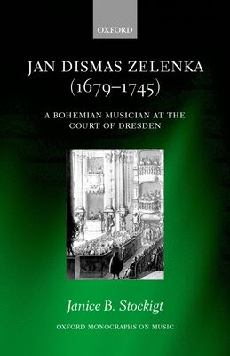 Jan Dismas Zelenka (1679-1745) : A Bohemian Musician at the Court of Dresden