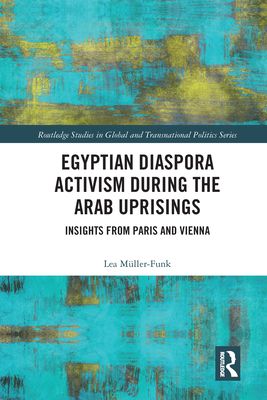 Egyptian Diaspora Activism During the Arab Uprisings : Insights from Paris and Vienna