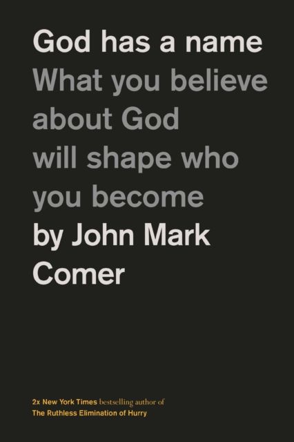 God Has a Name : what you believe about God will shape who you become