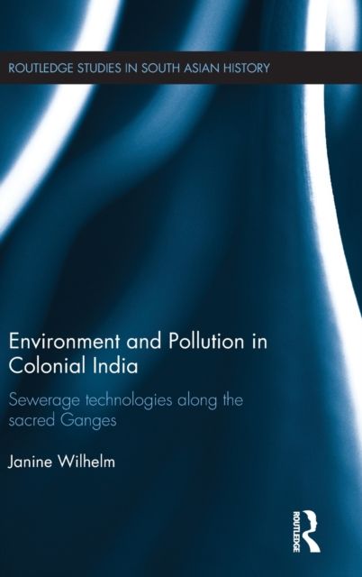 Environment and Pollution in Colonial India : Sewerage Technologies along the Sacred Ganges