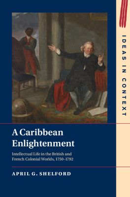 A Caribbean Enlightenment : Intellectual Life in the British and French Colonial Worlds, 1750–1792