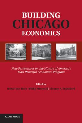 Building Chicago Economics : New Perspectives on the History of America's Most Powerful Economics Program
