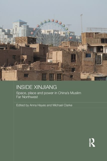 Inside Xinjiang : Space, Place and Power in China's Muslim Far Northwest