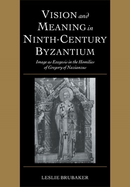 Vision and Meaning in Ninth-Century Byzantium : Image as Exegesis in the Homilies of Gregory of Nazianzus