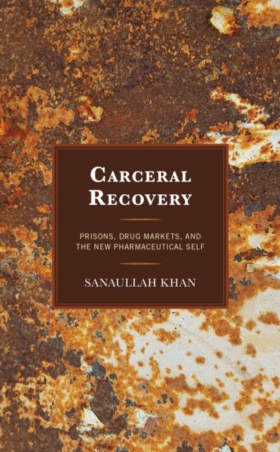 Carceral Recovery : Prisons, Drug Markets, and the New Pharmaceutical Self
