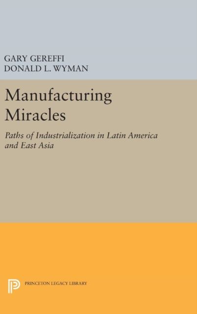 Manufacturing Miracles : Paths of Industrialization in Latin America and East Asia