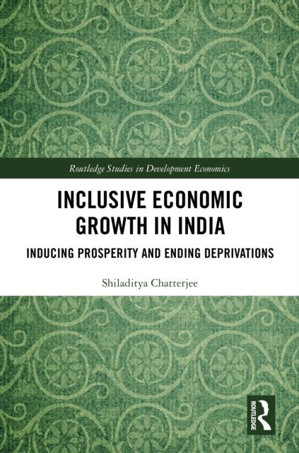 Inclusive Economic Growth in India : Inducing Prosperity and Ending Deprivations