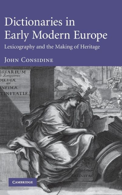 Dictionaries in Early Modern Europe : Lexicography and the Making of Heritage