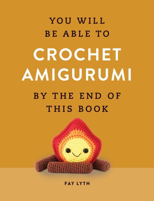 You Will Be Able to Crochet Amigurumi by the End of This Book : 15 Cute and Easy Crochet Characters