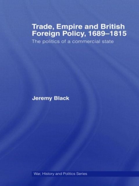 Trade, Empire and British Foreign Policy, 1689-1815 : Politics of a Commercial State
