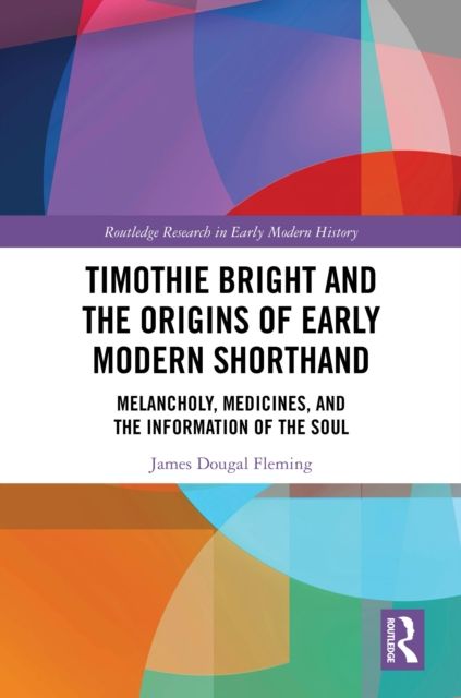 Timothie Bright and the Origins of Early Modern Shorthand : Melancholy, Medicines, and the Information of the Soul