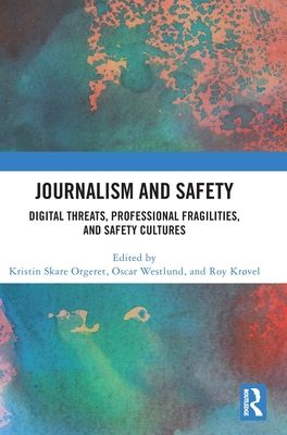 Journalism and Safety : Digital Threats, Professional Fragilities, and Safety Cultures