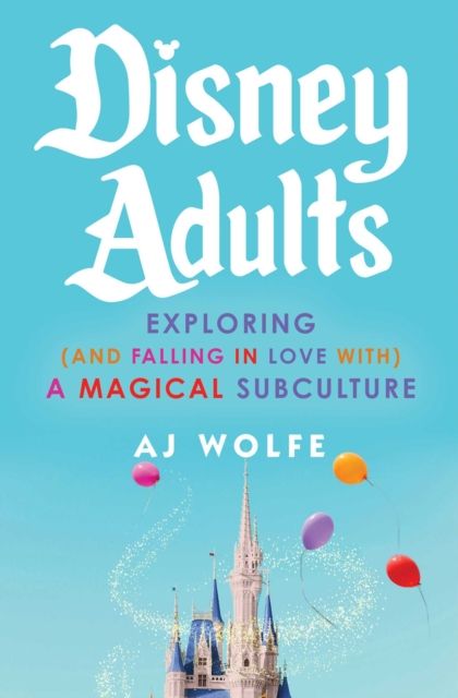 Disney Adults : Exploring (And Falling In Love With) A Magical Subculture