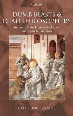 Dumb Beasts and Dead Philosophers : Humanity and the Humane in Ancient Philosophy and Literature