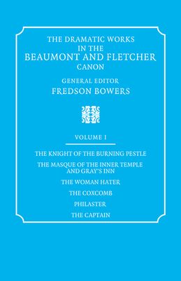 The Dramatic Works in the Beaumont and Fletcher Canon: Volume 1, The Knight of the Burning Pestle, The Masque of the Inner Temple and Gray's Inn, The Woman Hater, The Coxcomb, Philaster, The Captain