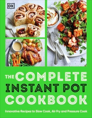The Complete Instant Pot Cookbook : Innovative Recipes to Slow Cook, Bake, Air Fry and Pressure Cook