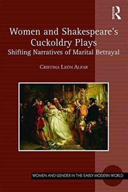 Women and Shakespeare's Cuckoldry Plays : Shifting Narratives of Marital Betrayal