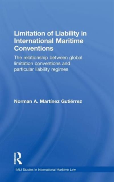 Limitation of Liability in International Maritime Conventions : The Relationship between Global Limitation Conventions and Particular Liability Regimes