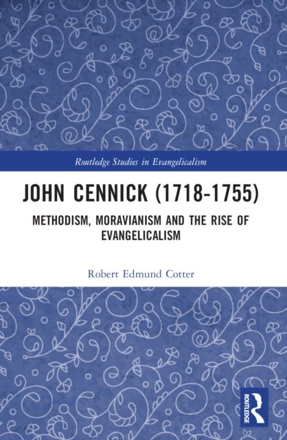John Cennick (1718-1755) : Methodism, Moravianism and the Rise of Evangelicalism