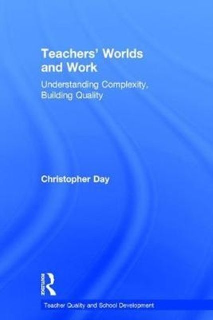 Teachers’ Worlds and Work : Understanding Complexity, Building Quality