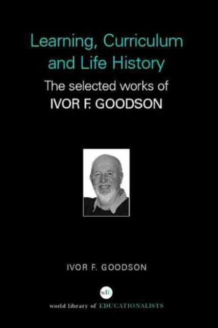 Learning, Curriculum and Life Politics : The Selected Works of Ivor F. Goodson