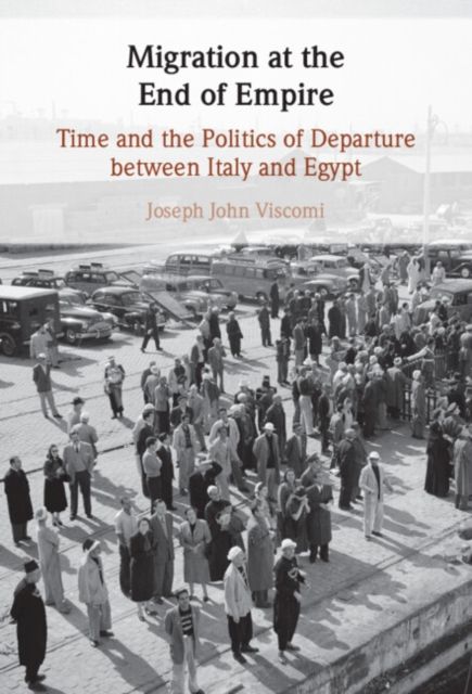 Migration at the End of Empire : Time and the Politics of Departure between Italy and Egypt