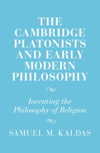 The Cambridge Platonists and Early Modern Philosophy : Inventing the Philosophy of Religion