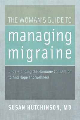 The Woman's Guide to Managing Migraine : Understanding the Hormone Connection to find Hope and Wellness