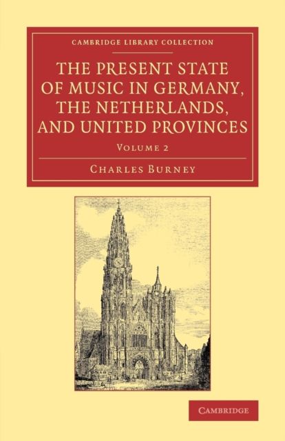 The Present State of Music in Germany, the Netherlands, and United Provinces : Or, the Journal of a Tour through those Countries Undertaken to Collect Materials for a General History of Music