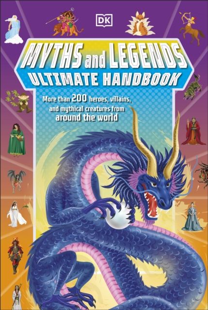 Myths and Legends Ultimate Handbook : More than 200 Heroes, Villains and Mythical Creatures from Around the World