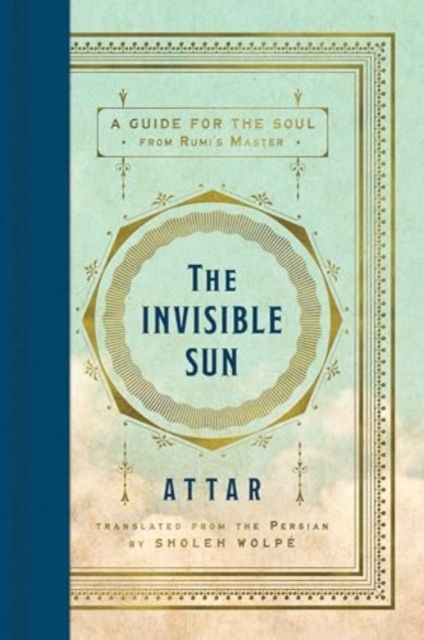 The Invisible Sun : A Guide for the Soul from Rumi's Master