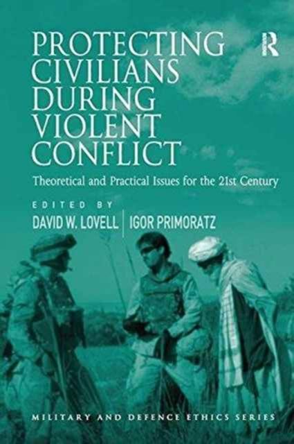 Protecting Civilians During Violent Conflict : Theoretical and Practical Issues for the 21st Century