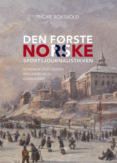 Den første norske sportsjournalistikken : 20 hermeneutiske kåserier med eksempler og kommentarer