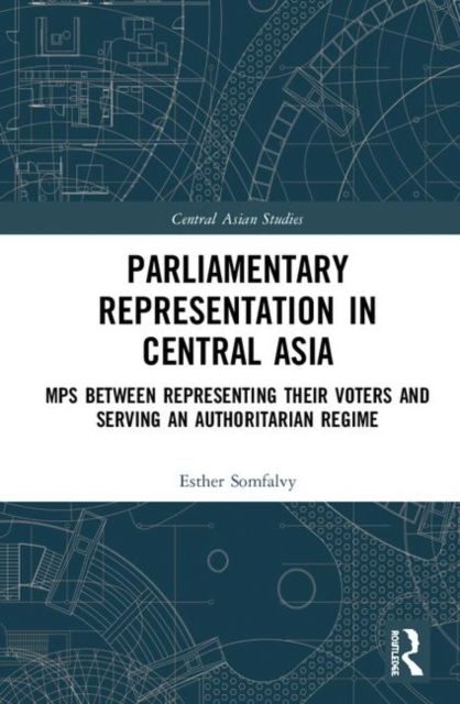 Parliamentary Representation in Central Asia : MPs Between Representing Their Voters and Serving an Authoritarian Regime