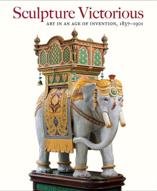 Sculpture Victorious : Art in an Age of Invention, 1837–1901