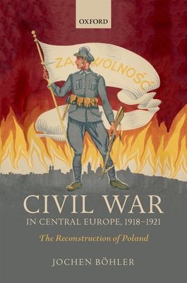 Civil War in Central Europe, 1918-1921 : The Reconstruction of Poland