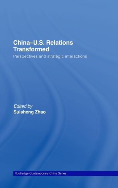 China-US Relations Transformed : Perspectives and Strategic Interactions